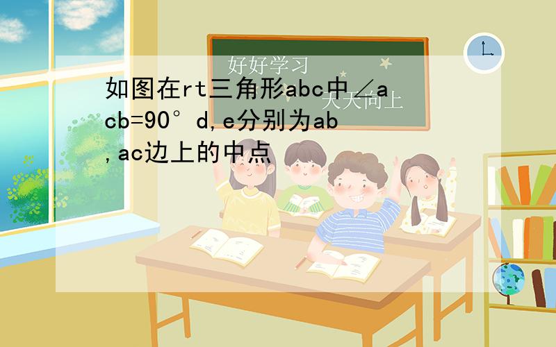 如图在rt三角形abc中∠acb=90°d,e分别为ab,ac边上的中点