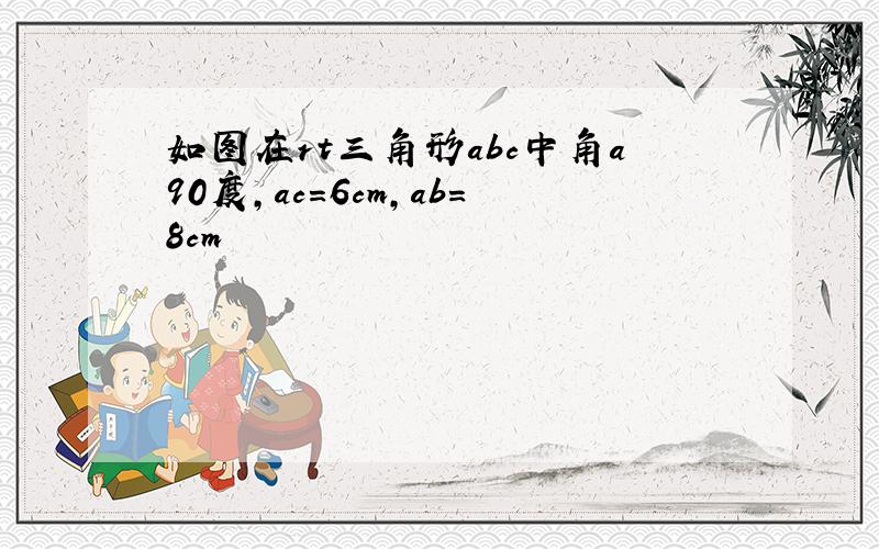 如图在rt三角形abc中角a90度,ac=6cm,ab=8cm