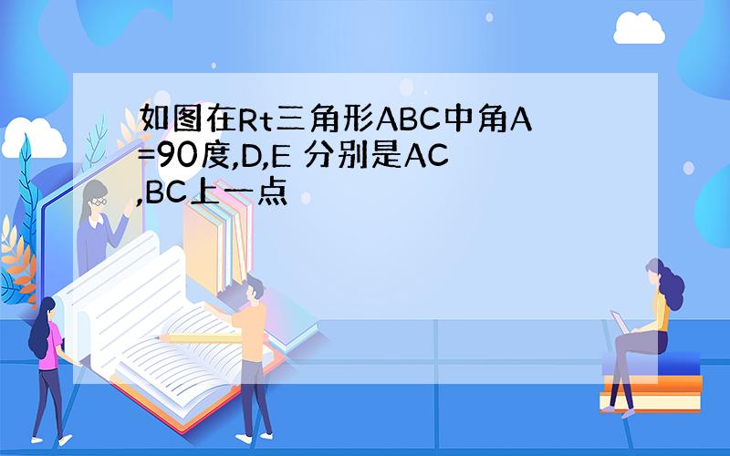 如图在Rt三角形ABC中角A=90度,D,E 分别是AC,BC上一点