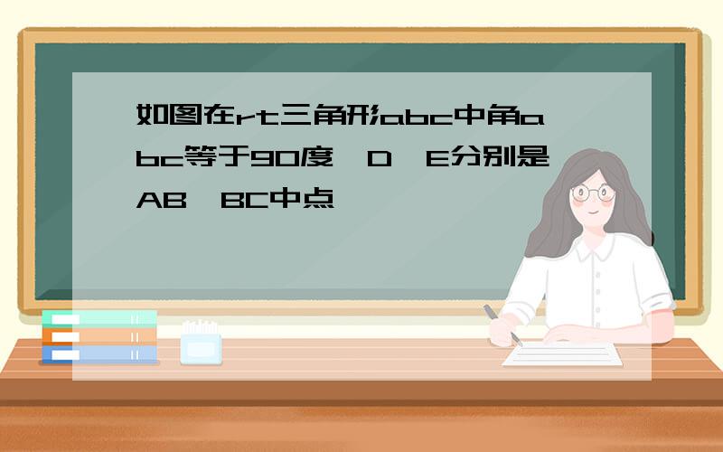 如图在rt三角形abc中角abc等于90度,D,E分别是AB,BC中点