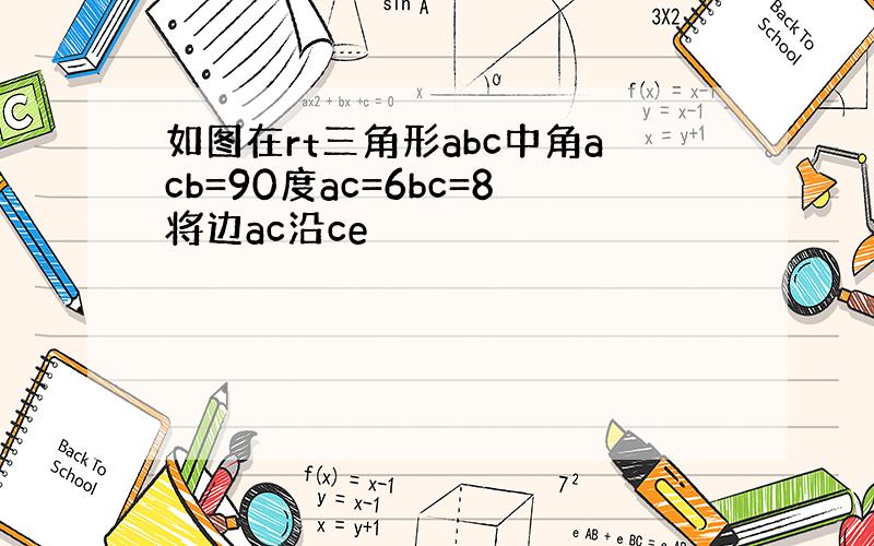 如图在rt三角形abc中角acb=90度ac=6bc=8将边ac沿ce