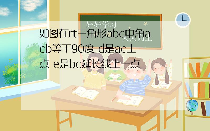 如图在rt三角形abc中角acb等于90度 d是ac上一点 e是bc延长线上一点