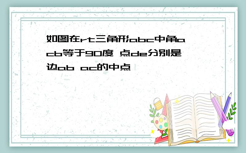 如图在rt三角形abc中角acb等于90度 点de分别是边ab ac的中点