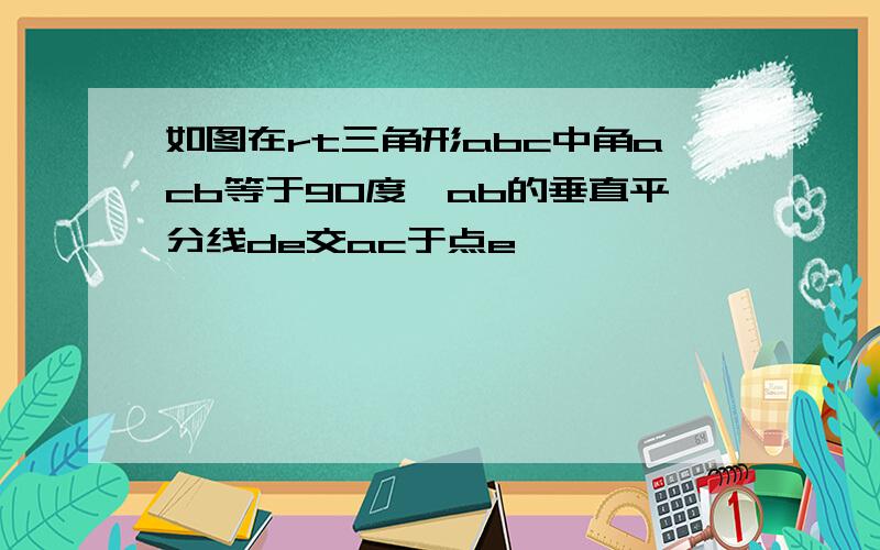 如图在rt三角形abc中角acb等于90度,ab的垂直平分线de交ac于点e