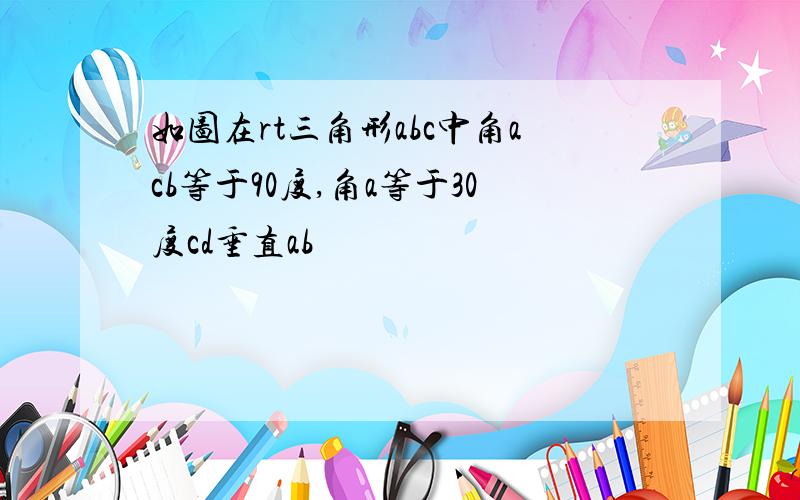 如图在rt三角形abc中角acb等于90度,角a等于30度cd垂直ab