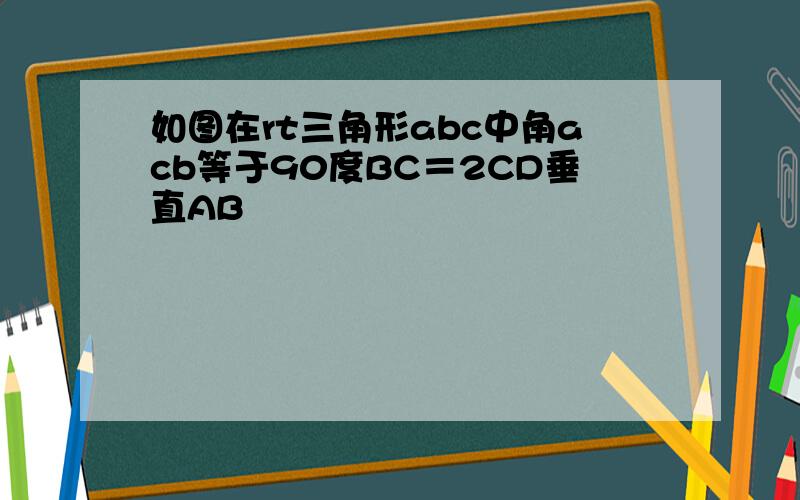 如图在rt三角形abc中角acb等于90度BC＝2CD垂直AB