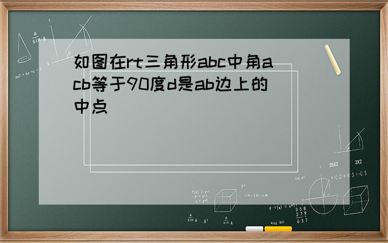 如图在rt三角形abc中角acb等于90度d是ab边上的中点