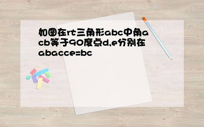 如图在rt三角形abc中角acb等于90度点d,e分别在abacce=bc