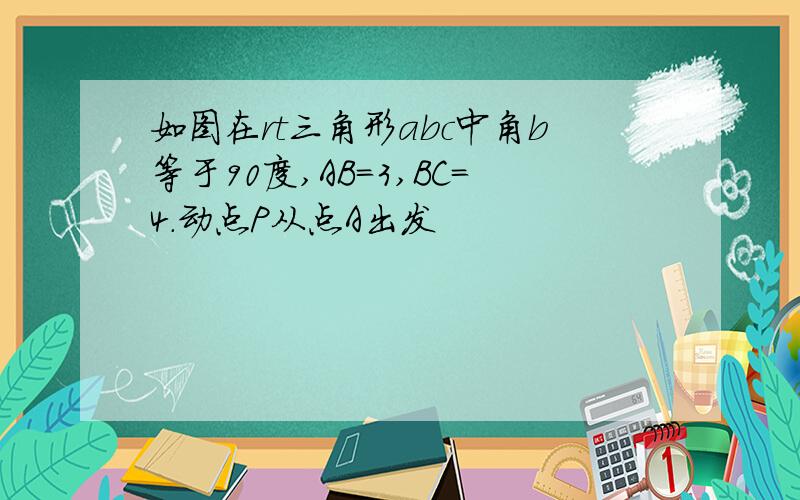 如图在rt三角形abc中角b等于90度,AB=3,BC=4.动点P从点A出发