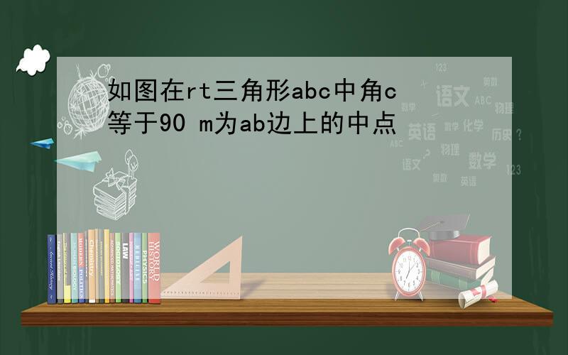 如图在rt三角形abc中角c等于90 m为ab边上的中点