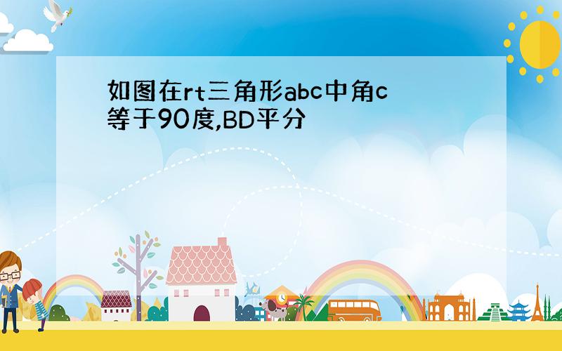 如图在rt三角形abc中角c等于90度,BD平分