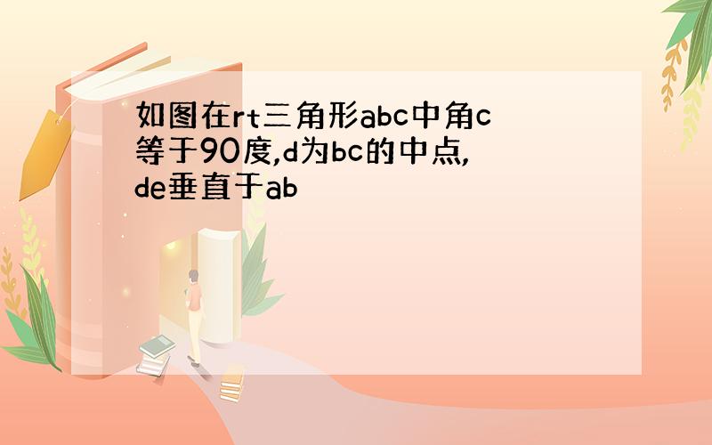 如图在rt三角形abc中角c等于90度,d为bc的中点,de垂直于ab