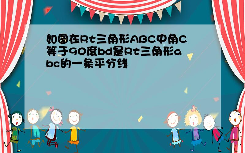 如图在Rt三角形ABC中角C等于90度bd是Rt三角形abc的一条平分线