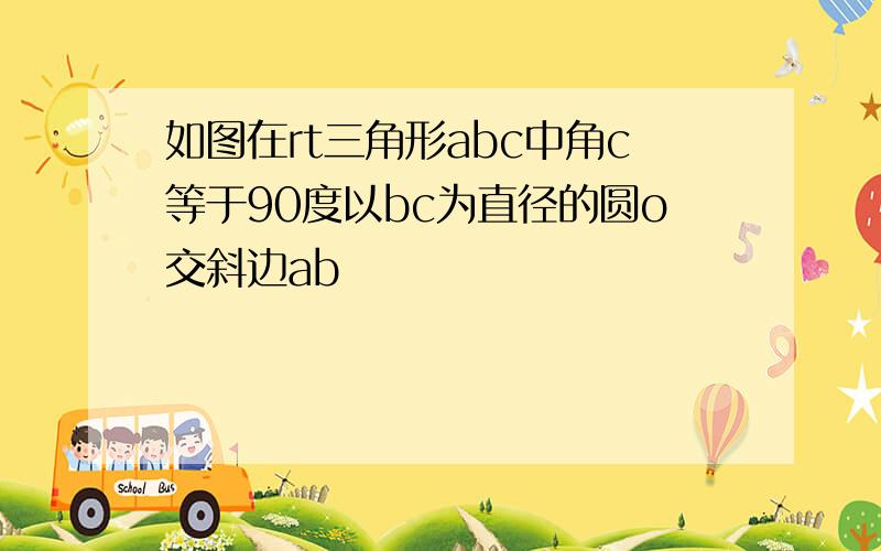 如图在rt三角形abc中角c等于90度以bc为直径的圆o交斜边ab