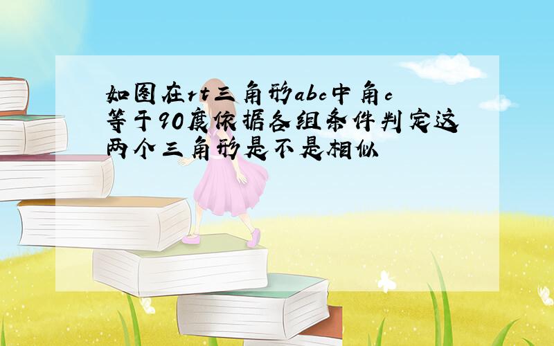 如图在rt三角形abc中角c等于90度依据各组条件判定这两个三角形是不是相似