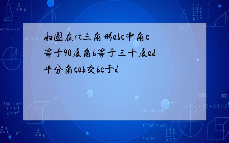 如图在rt三角形abc中角c等于90度角b等于三十度ad平分角cab交bc于d