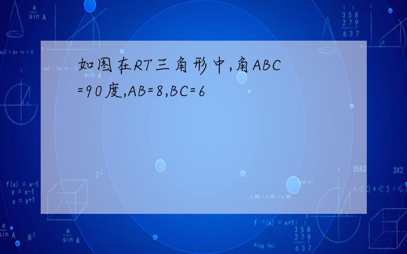 如图在RT三角形中,角ABC=90度,AB=8,BC=6