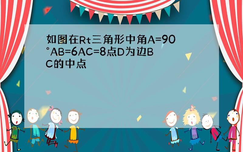 如图在Rt三角形中角A=90°AB=6AC=8点D为边BC的中点