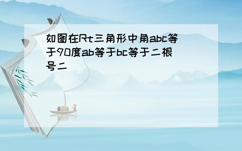 如图在Rt三角形中角abc等于90度ab等于bc等于二根号二