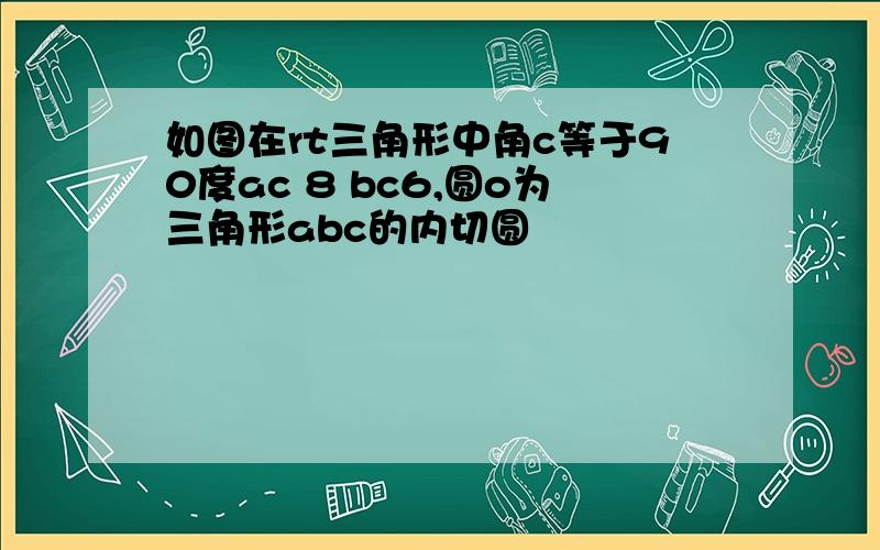 如图在rt三角形中角c等于90度ac 8 bc6,圆o为三角形abc的内切圆