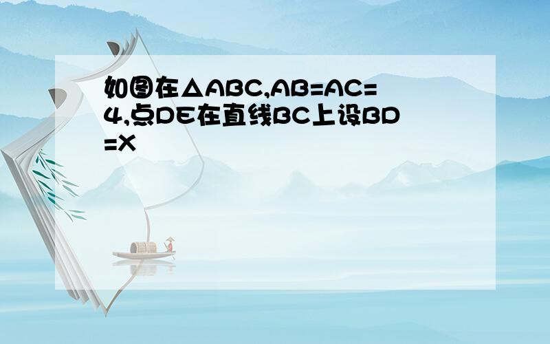 如图在△ABC,AB=AC=4,点DE在直线BC上设BD=X