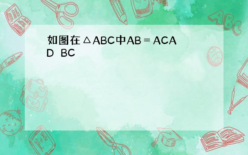 如图在△ABC中AB＝ACAD⊥BC