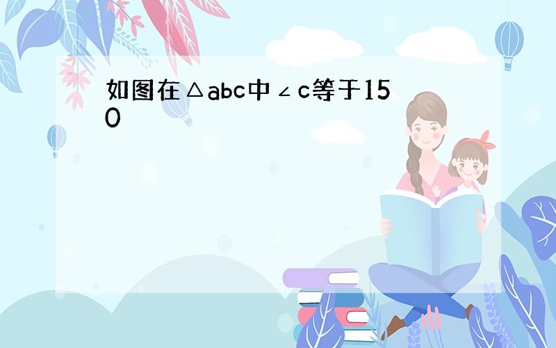 如图在△abc中∠c等于150