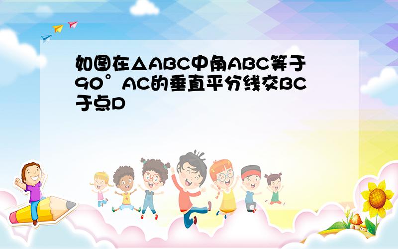 如图在△ABC中角ABC等于90°AC的垂直平分线交BC于点D