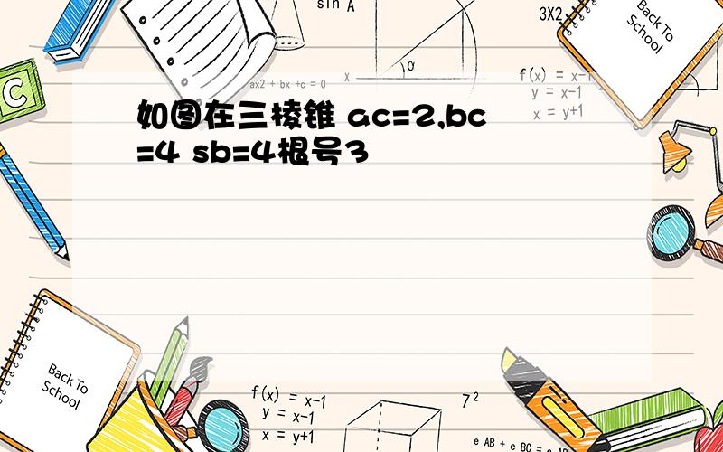 如图在三棱锥 ac=2,bc=4 sb=4根号3