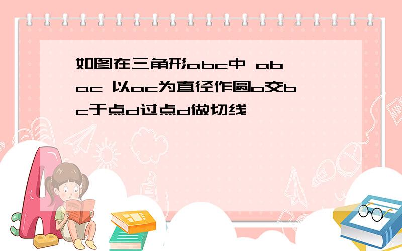 如图在三角形abc中 ab ac 以ac为直径作圆o交bc于点d过点d做切线