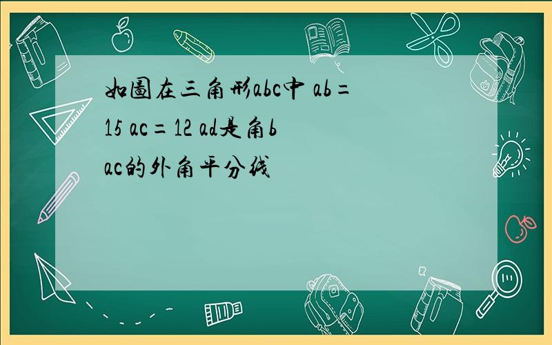 如图在三角形abc中 ab=15 ac=12 ad是角bac的外角平分线