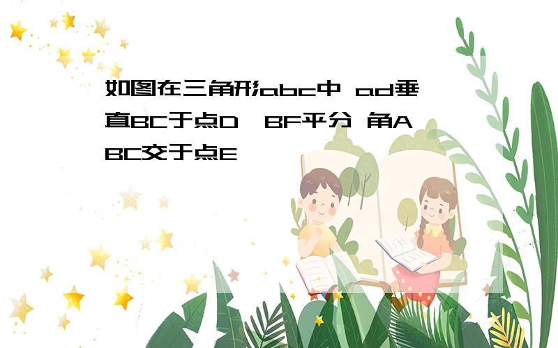 如图在三角形abc中 ad垂直BC于点D,BF平分 角ABC交于点E