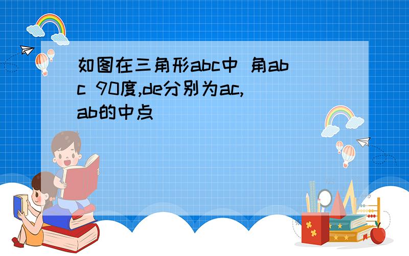 如图在三角形abc中 角abc 90度,de分别为ac,ab的中点