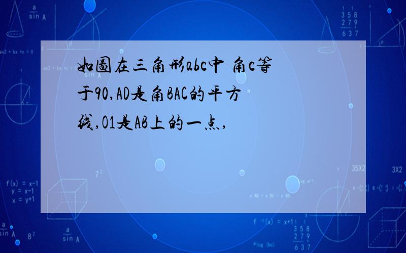 如图在三角形abc中 角c等于90,AD是角BAC的平方线,O1是AB上的一点,