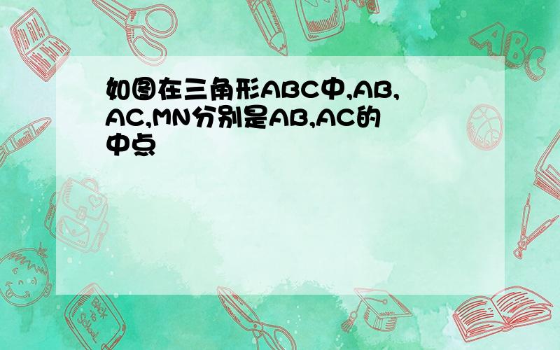 如图在三角形ABC中,AB,AC,MN分别是AB,AC的中点