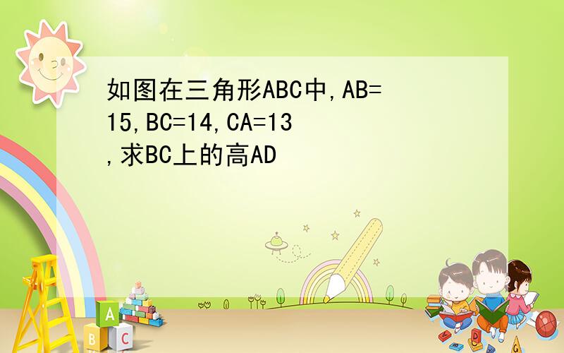 如图在三角形ABC中,AB=15,BC=14,CA=13,求BC上的高AD