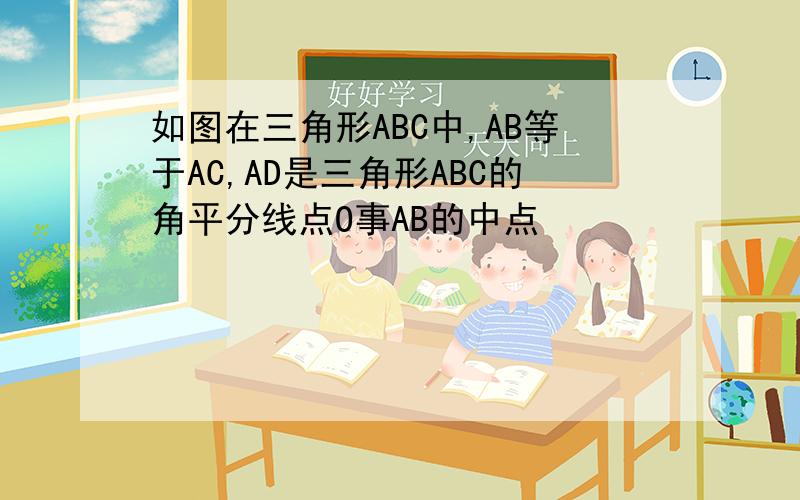 如图在三角形ABC中,AB等于AC,AD是三角形ABC的角平分线点O事AB的中点