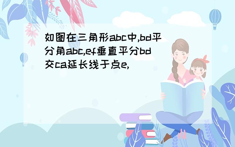 如图在三角形abc中,bd平分角abc,ef垂直平分bd交ca延长线于点e,