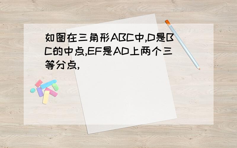 如图在三角形ABC中,D是BC的中点,EF是AD上两个三等分点,