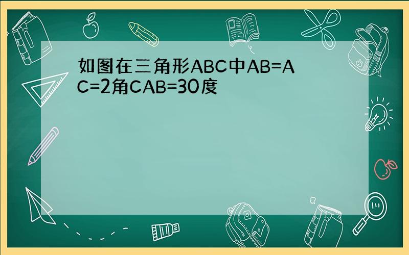 如图在三角形ABC中AB=AC=2角CAB=30度