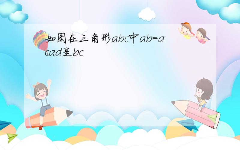 如图在三角形abc中ab=acad是bc