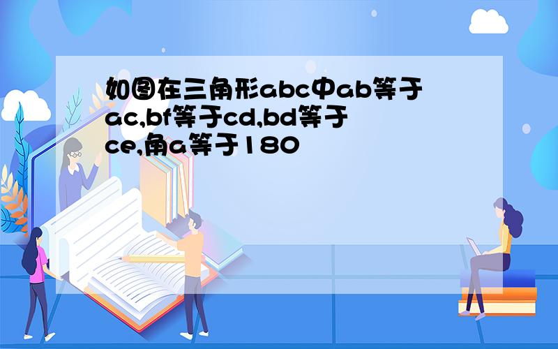 如图在三角形abc中ab等于ac,bf等于cd,bd等于ce,角a等于180