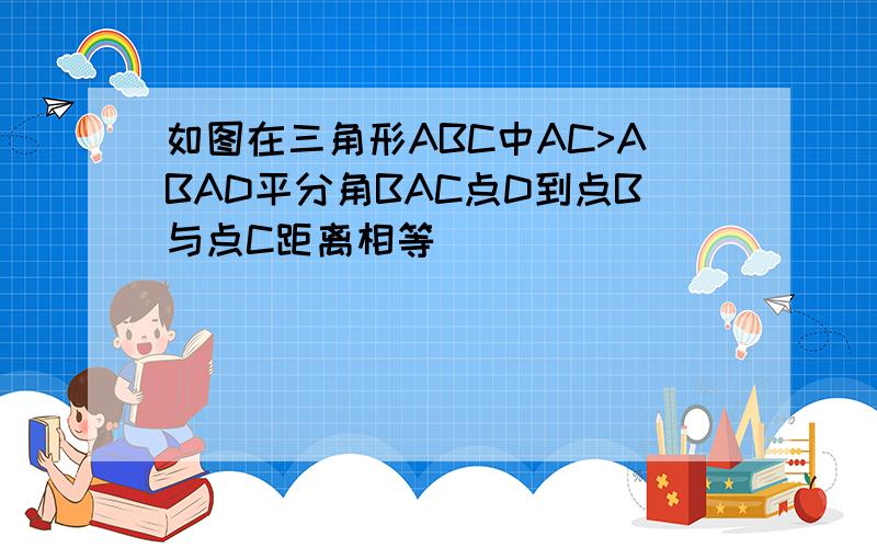 如图在三角形ABC中AC>ABAD平分角BAC点D到点B与点C距离相等