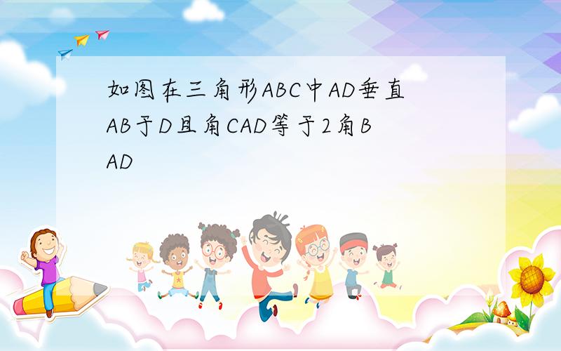 如图在三角形ABC中AD垂直AB于D且角CAD等于2角BAD