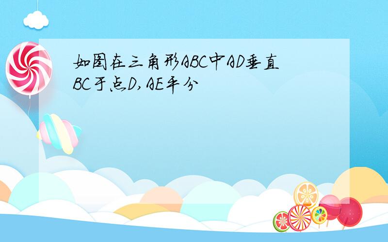 如图在三角形ABC中AD垂直BC于点D,AE平分