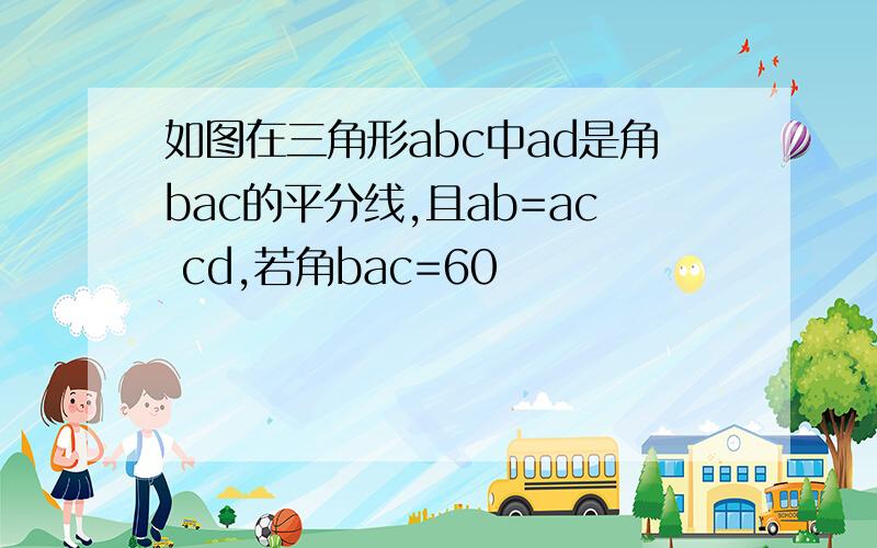 如图在三角形abc中ad是角bac的平分线,且ab=ac cd,若角bac=60