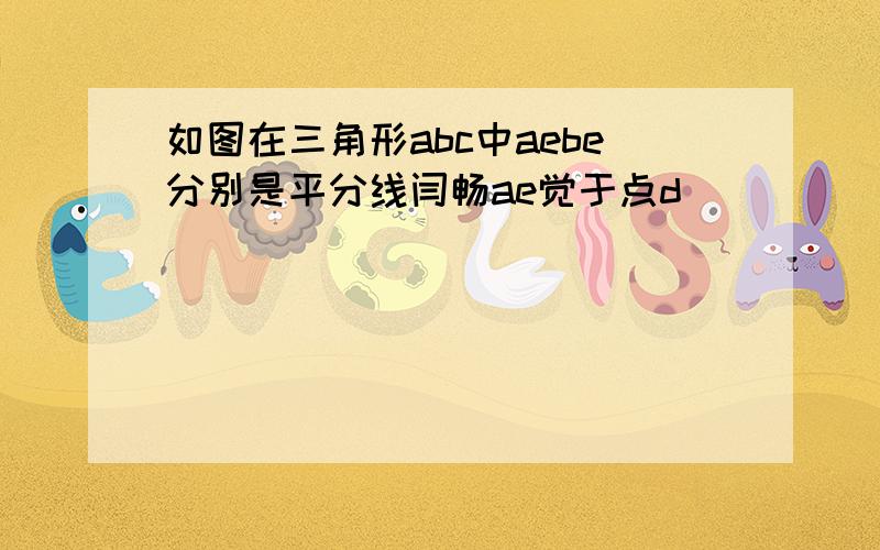 如图在三角形abc中aebe分别是平分线闫畅ae觉于点d