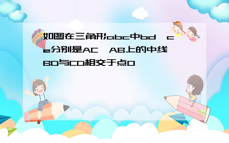 如图在三角形abc中bd,ce分别是AC,AB上的中线,BD与CD相交于点O