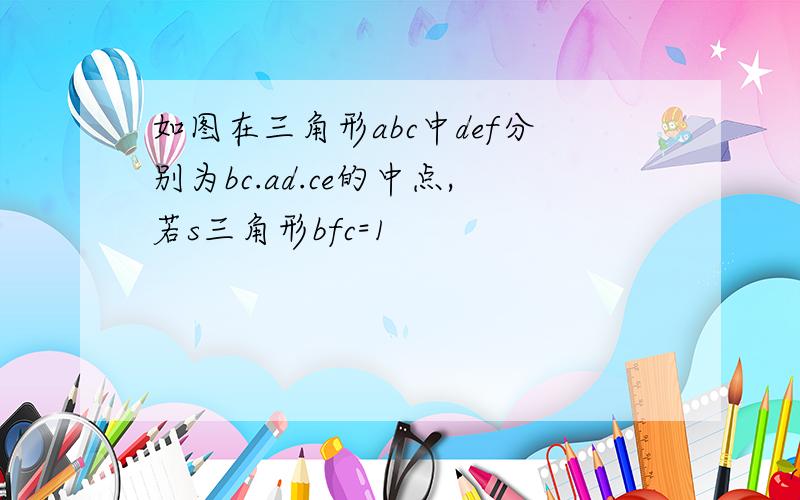 如图在三角形abc中def分别为bc.ad.ce的中点,若s三角形bfc=1