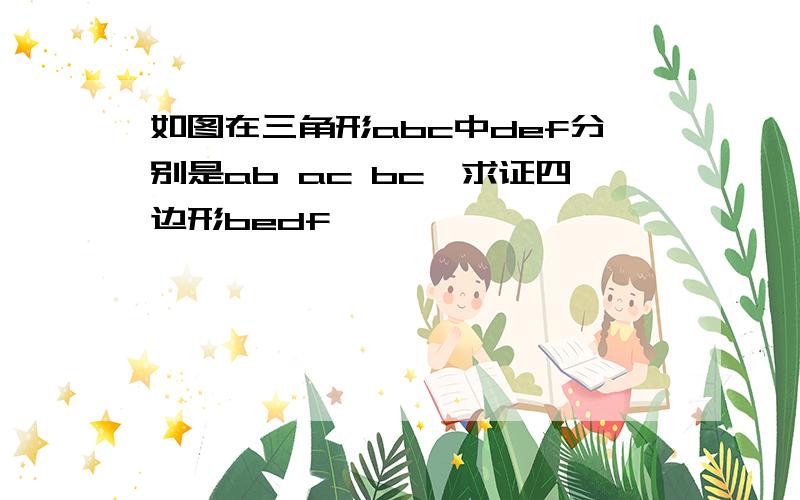 如图在三角形abc中def分别是ab ac bc,求证四边形bedf